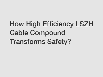 How High Efficiency LSZH Cable Compound Transforms Safety?