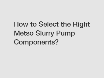 How to Select the Right Metso Slurry Pump Components?