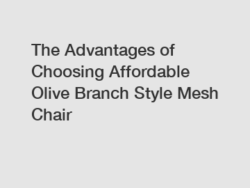 The Advantages of Choosing Affordable Olive Branch Style Mesh Chair