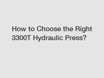 How to Choose the Right 3300T Hydraulic Press?