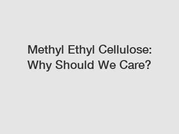 Methyl Ethyl Cellulose: Why Should We Care?