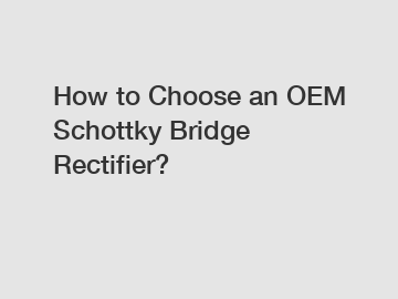 How to Choose an OEM Schottky Bridge Rectifier?