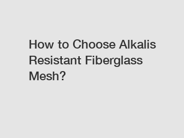 How to Choose Alkalis Resistant Fiberglass Mesh?