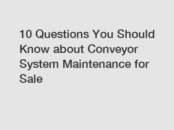 10 Questions You Should Know about Conveyor System Maintenance for Sale