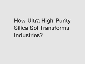 How Ultra High-Purity Silica Sol Transforms Industries?