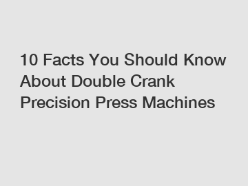 10 Facts You Should Know About Double Crank Precision Press Machines