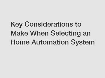 Key Considerations to Make When Selecting an Home Automation System