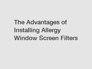 The Advantages of Installing Allergy Window Screen Filters