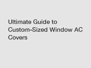 Ultimate Guide to Custom-Sized Window AC Covers