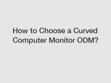 How to Choose a Curved Computer Monitor ODM?