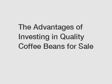 The Advantages of Investing in Quality Coffee Beans for Sale