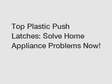 Top Plastic Push Latches: Solve Home Appliance Problems Now!