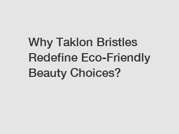 Why Taklon Bristles Redefine Eco-Friendly Beauty Choices?