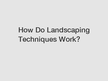 How Do Landscaping Techniques Work?