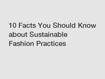 10 Facts You Should Know about Sustainable Fashion Practices