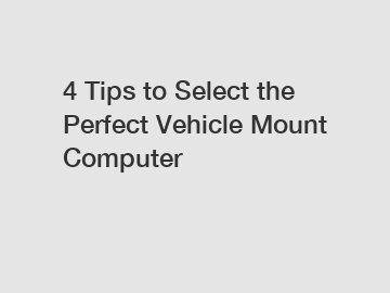 4 Tips to Select the Perfect Vehicle Mount Computer