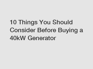 10 Things You Should Consider Before Buying a 40kW Generator