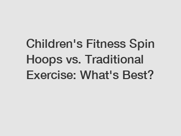 Children's Fitness Spin Hoops vs. Traditional Exercise: What's Best?