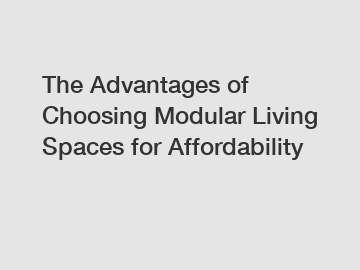 The Advantages of Choosing Modular Living Spaces for Affordability