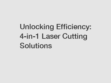 Unlocking Efficiency: 4-in-1 Laser Cutting Solutions