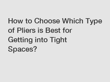 How to Choose Which Type of Pliers is Best for Getting into Tight Spaces?