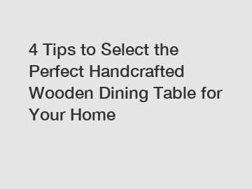 4 Tips to Select the Perfect Handcrafted Wooden Dining Table for Your Home