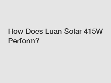 How Does Luan Solar 415W Perform?