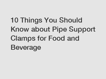 10 Things You Should Know about Pipe Support Clamps for Food and Beverage