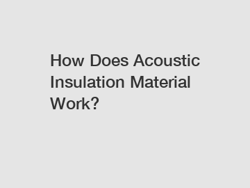 How Does Acoustic Insulation Material Work?