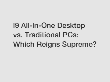 i9 All-in-One Desktop vs. Traditional PCs: Which Reigns Supreme?