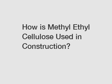 How is Methyl Ethyl Cellulose Used in Construction?