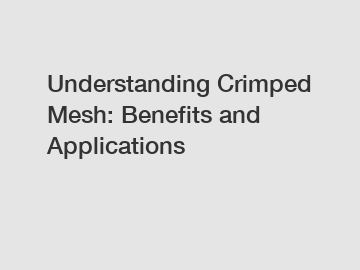 Understanding Crimped Mesh: Benefits and Applications