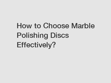 How to Choose Marble Polishing Discs Effectively?