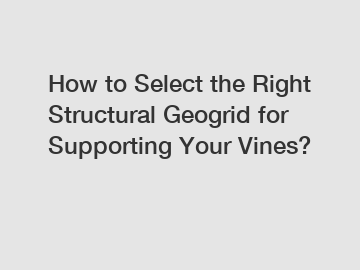 How to Select the Right Structural Geogrid for Supporting Your Vines?