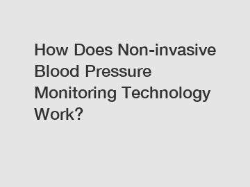 How Does Non-invasive Blood Pressure Monitoring Technology Work?