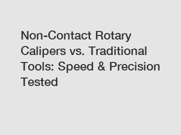 Non-Contact Rotary Calipers vs. Traditional Tools: Speed & Precision Tested