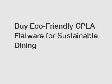 Buy Eco-Friendly CPLA Flatware for Sustainable Dining