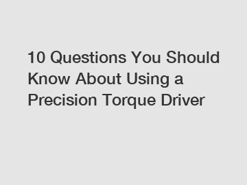 10 Questions You Should Know About Using a Precision Torque Driver