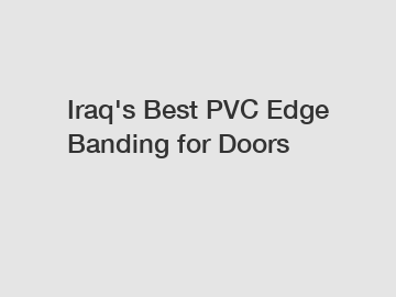 Iraq's Best PVC Edge Banding for Doors