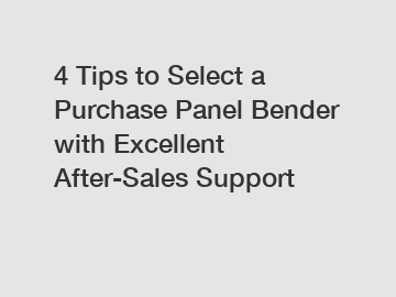 4 Tips to Select a Purchase Panel Bender with Excellent After-Sales Support