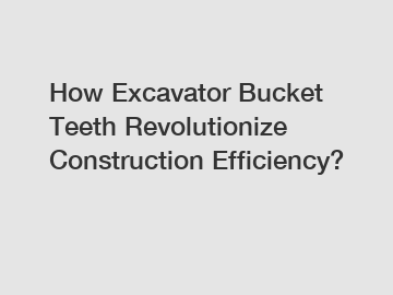 How Excavator Bucket Teeth Revolutionize Construction Efficiency?