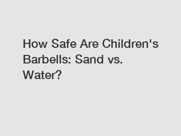 How Safe Are Children's Barbells: Sand vs. Water?