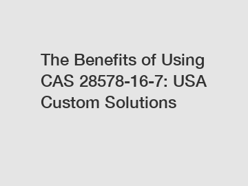 The Benefits of Using CAS 28578-16-7: USA Custom Solutions