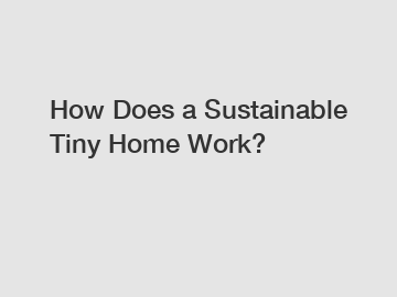 How Does a Sustainable Tiny Home Work?