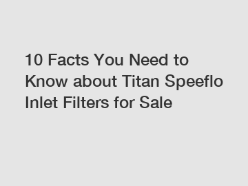 10 Facts You Need to Know about Titan Speeflo Inlet Filters for Sale