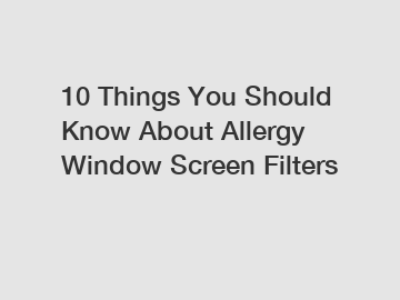 10 Things You Should Know About Allergy Window Screen Filters