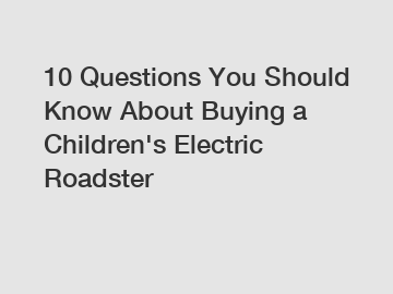 10 Questions You Should Know About Buying a Children's Electric Roadster