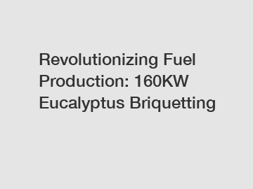 Revolutionizing Fuel Production: 160KW Eucalyptus Briquetting Revolutionizing Fuel Production: 160KW Eucalyptus Briquetting