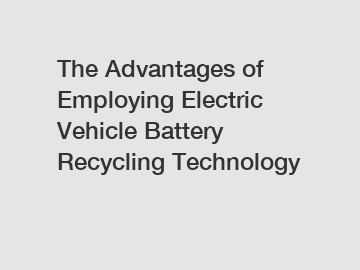 The Advantages of Employing Electric Vehicle Battery Recycling Technology