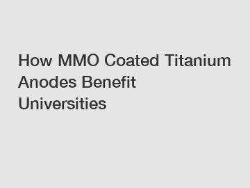 How MMO Coated Titanium Anodes Benefit Universities